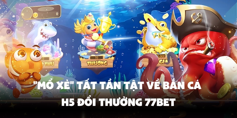 Tìm hiểu sơ lược về bắn cá H5 đổi thưởng